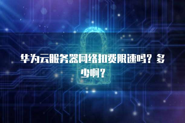 华为云服务器网络扣费限速吗？多少啊？