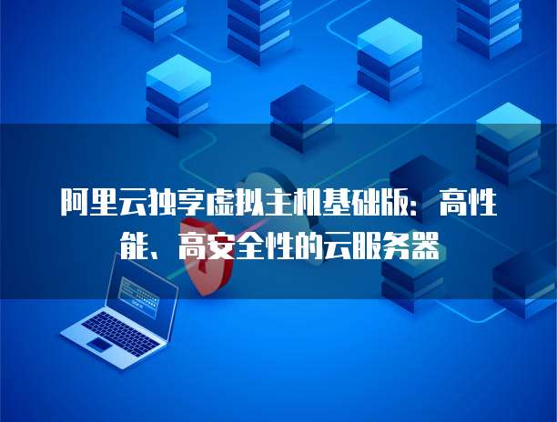 阿里云独享虚拟主机基础版：高性能、高安全性的云服务器