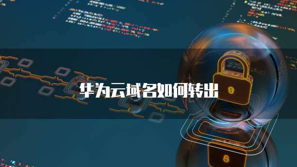华为云域名如何转出