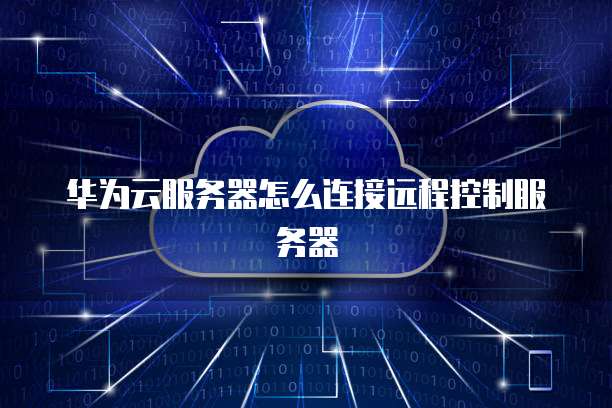 华为云服务器怎么连接远程控制服务器
