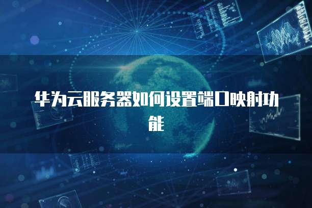华为云服务器如何设置端口映射功能