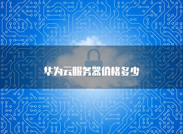 华为云服务器价格多少