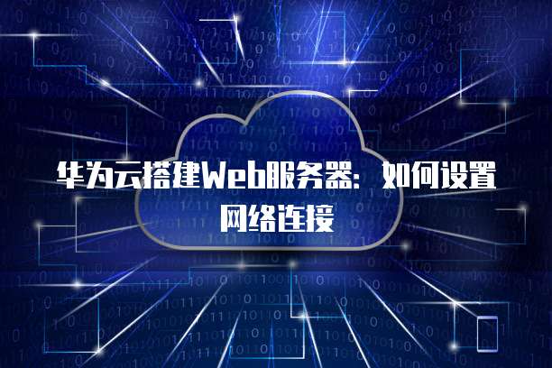 华为云搭建Web服务器：如何设置网络连接