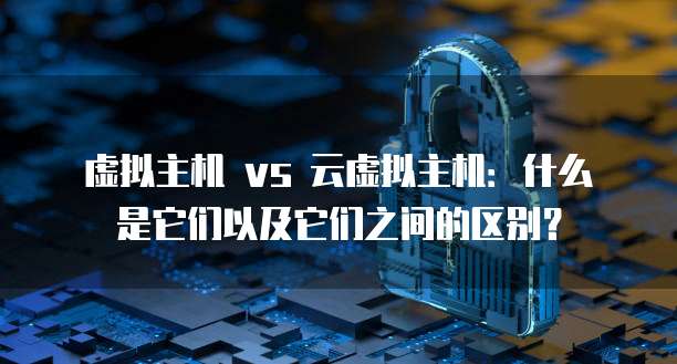 虚拟主机 vs 云虚拟主机：什么是它们以及它们之间的区别？
