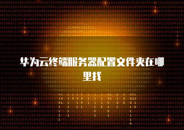 华为云终端服务器配置文件夹在哪里找