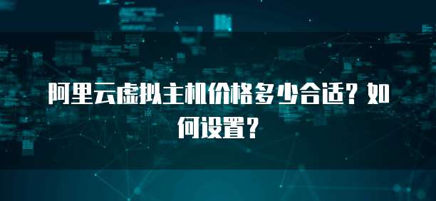 阿里云虚拟主机价格多少合适？如何设置？