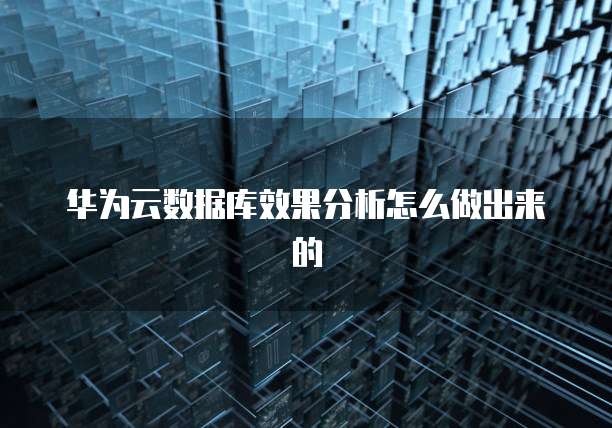 华为云数据库效果分析怎么做出来的