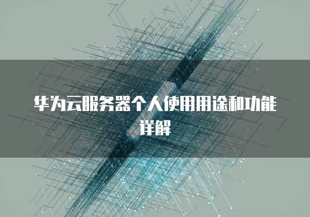 华为云服务器个人使用用途和功能详解