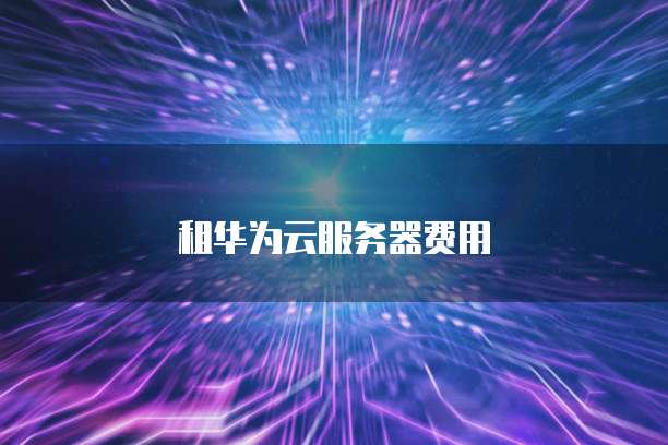 租华为云服务器费用