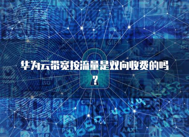华为云带宽按流量是双向收费的吗？