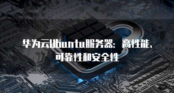 华为云Ubuntu服务器：高性能、可靠性和安全性