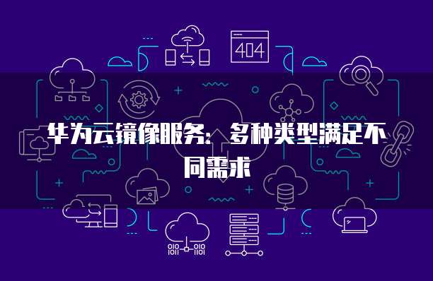 华为云镜像服务：多种类型满足不同需求
