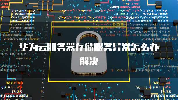 华为云服务器存储服务异常怎么办解决