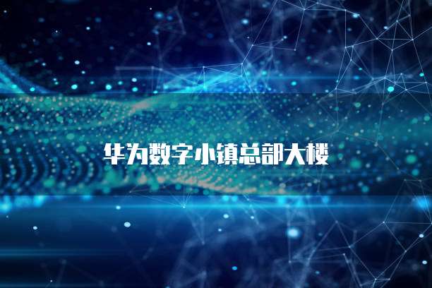 华为数字小镇总部大楼