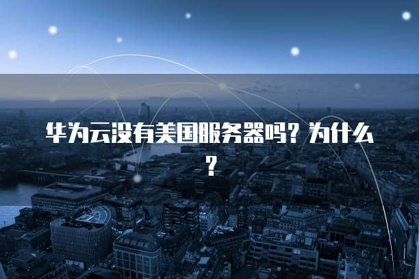 华为云没有美国服务器吗？为什么？