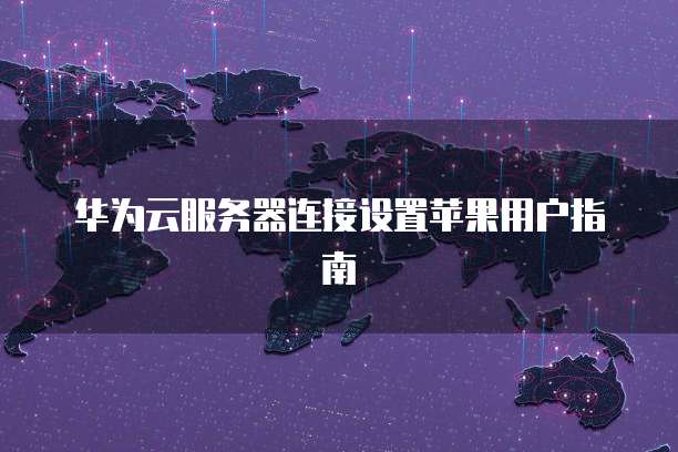 华为云服务器连接设置苹果用户指南