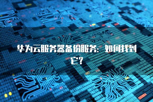 华为云服务器备份服务：如何找到它？