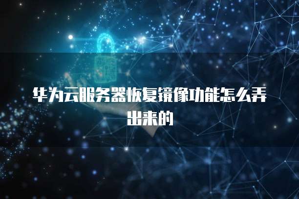 华为云服务器恢复镜像功能怎么弄出来的