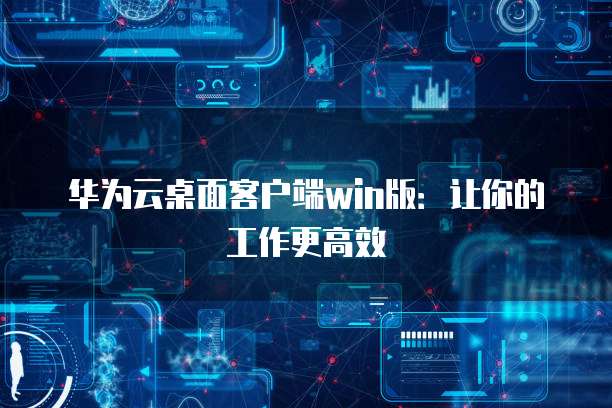 华为云桌面客户端win版：让你的工作更高效