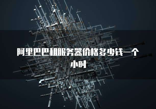 阿里巴巴租服务器价格多少钱一个小时