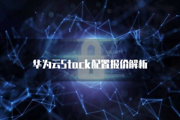 华为云Stack配置报价解析