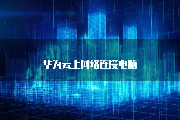 华为云上网络连接电脑