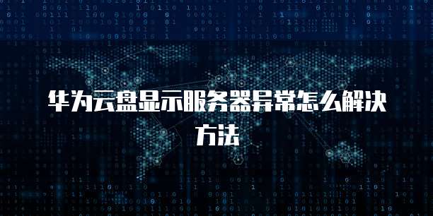 华为云盘显示服务器异常怎么解决方法