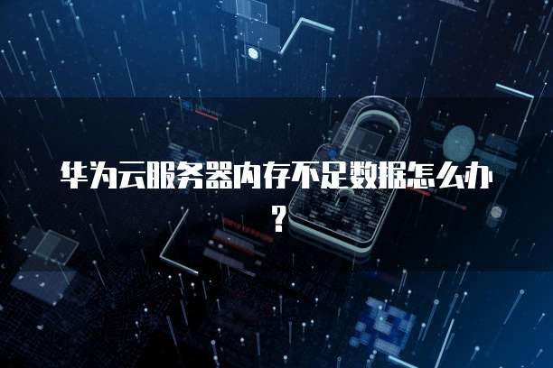 华为云服务器内存不足数据怎么办？