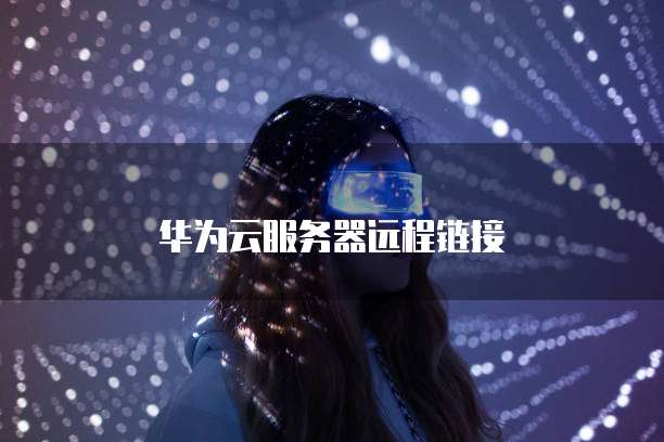 华为云服务器远程链接