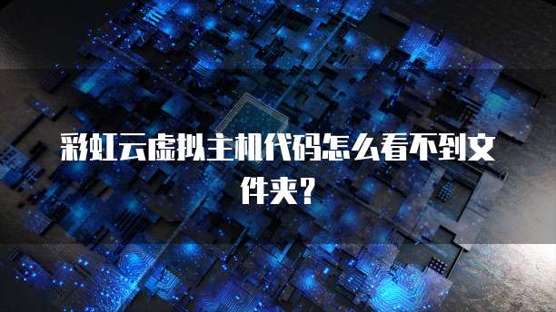 彩虹云虚拟主机代码怎么看不到文件夹？