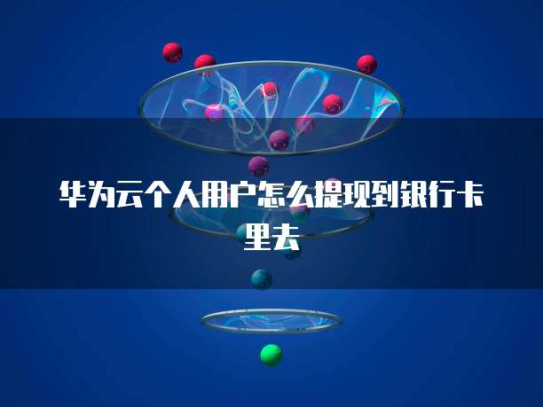 华为云个人用户怎么提现到银行卡里去