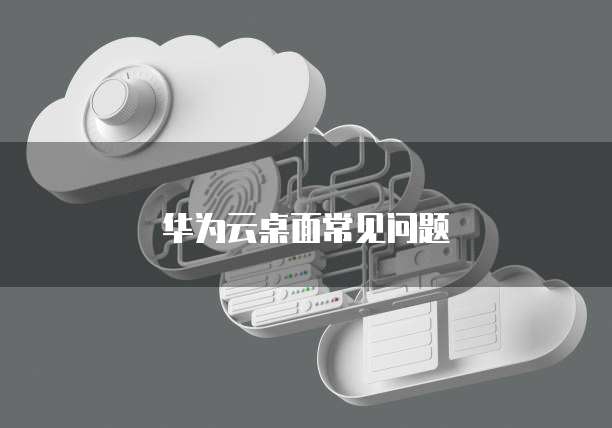 华为云桌面常见问题