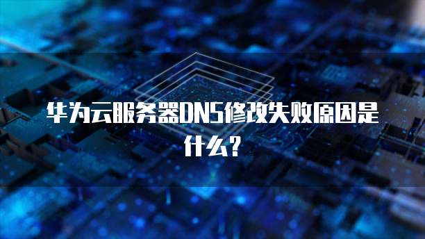 华为云服务器DNS修改失败原因是什么？
