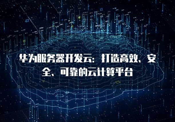 华为服务器开发云：打造高效、安全、可靠的云计算平台