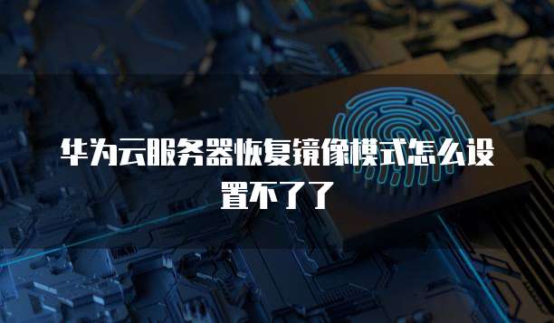 华为云服务器恢复镜像模式怎么设置不了了