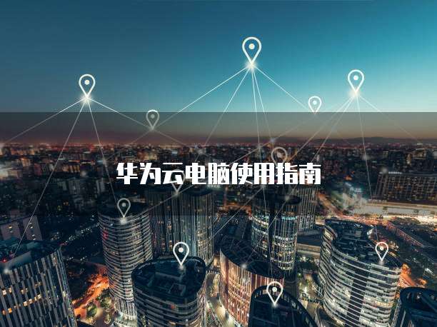 华为云电脑使用指南