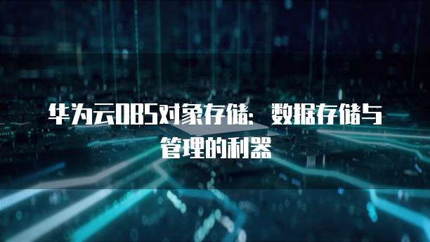 华为云OBS对象存储：数据存储与管理的利器