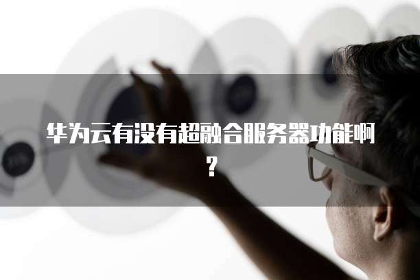 华为云有没有超融合服务器功能啊？