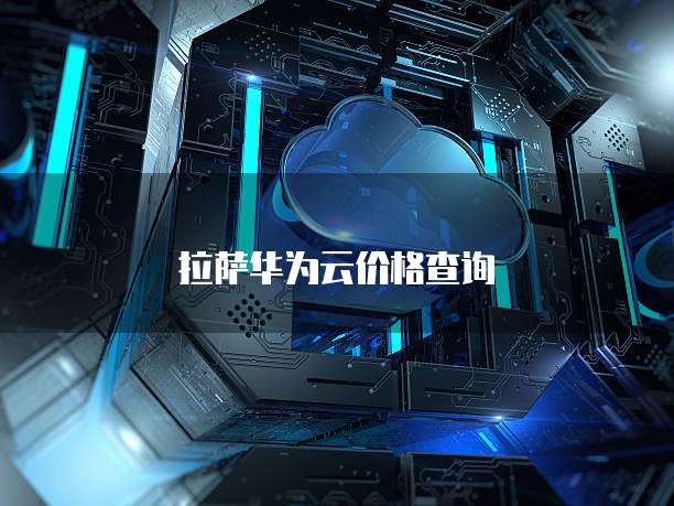 拉萨华为云价格查询