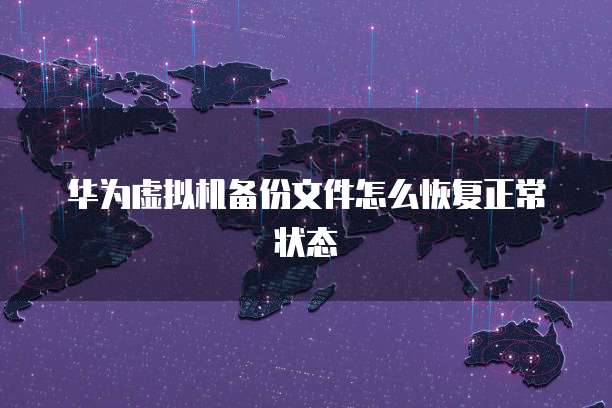 华为虚拟机备份文件怎么恢复正常状态