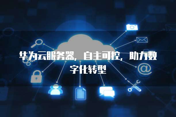 华为云服务器，自主可控，助力数字化转型