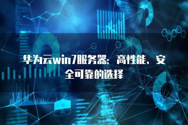 华为云win7服务器：高性能、安全可靠的选择
