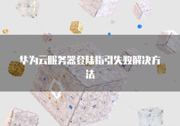 华为云服务器登陆指引失败解决方法