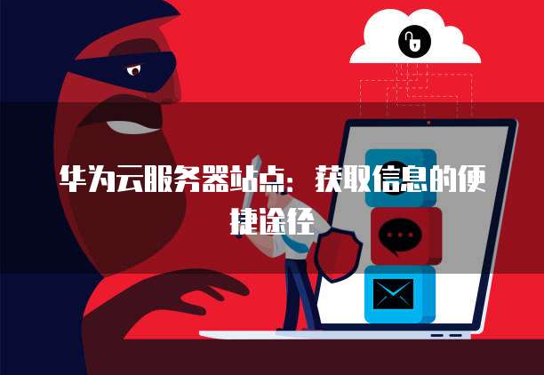 华为云服务器站点：获取信息的便捷途径