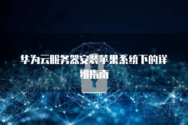 华为云服务器安装苹果系统下的详细指南
