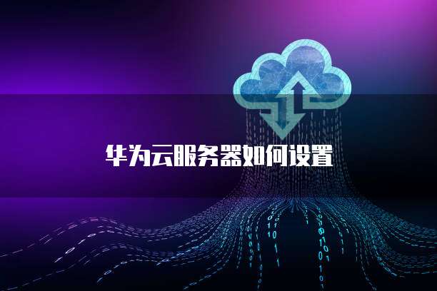 华为云服务器如何设置