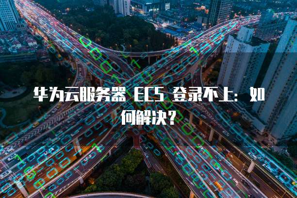 华为云服务器 ECS 登录不上：如何解决？