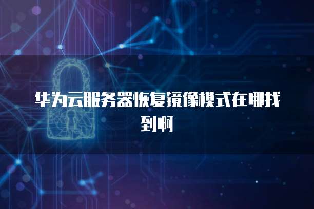 华为云服务器恢复镜像模式在哪找到啊