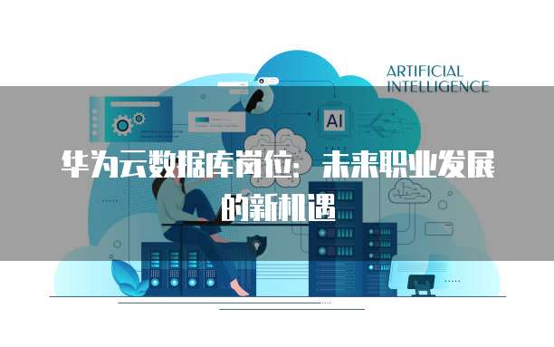 华为云数据库岗位：未来职业发展的新机遇