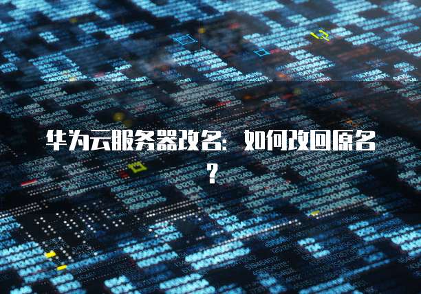 华为云服务器改名：如何改回原名？